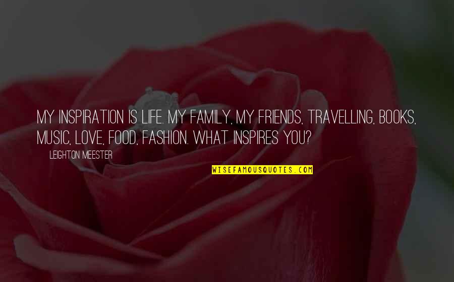 Fashion And Food Quotes By Leighton Meester: My inspiration is life. My family, my friends,