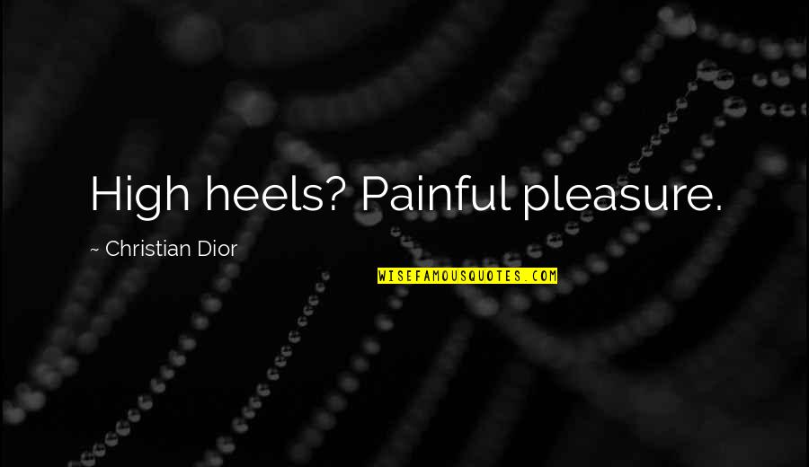 Fashion And Heels Quotes By Christian Dior: High heels? Painful pleasure.