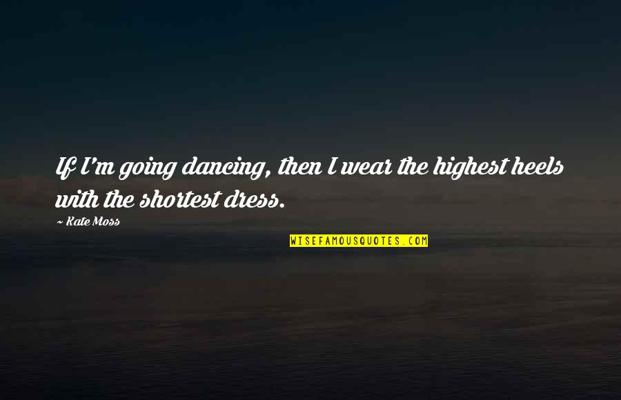Fashion And Heels Quotes By Kate Moss: If I'm going dancing, then I wear the