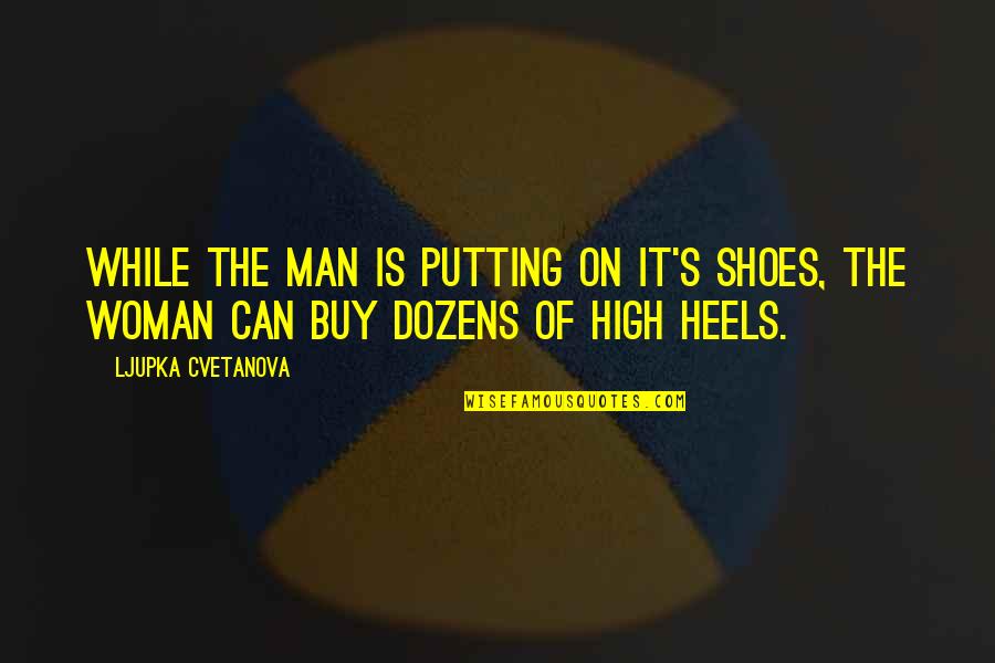 Fashion And Heels Quotes By Ljupka Cvetanova: While the man is putting on it's shoes,