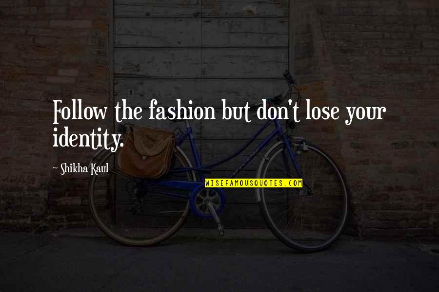 Fashion And Identity Quotes By Shikha Kaul: Follow the fashion but don't lose your identity. Fashion And Identity Quotes By Shikha Kaul: Follow the fashion but don't lose your identity.