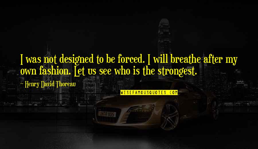 Fashion And Individuality Quotes By Henry David Thoreau: I was not designed to be forced. I