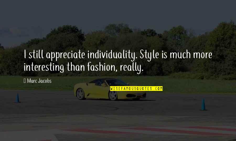 Fashion And Individuality Quotes By Marc Jacobs: I still appreciate individuality. Style is much more