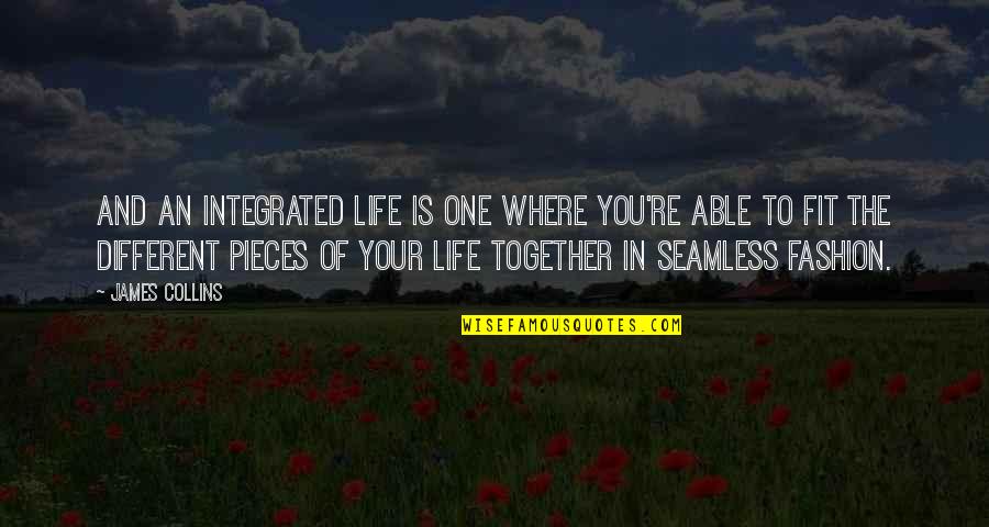 Fashion And Life Quotes By James Collins: And an integrated life is one where you're