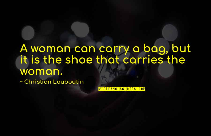 Fashion And Shoes Quotes By Christian Louboutin: A woman can carry a bag, but it