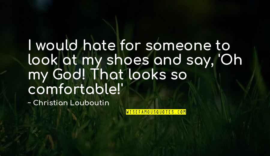 Fashion And Shoes Quotes By Christian Louboutin: I would hate for someone to look at