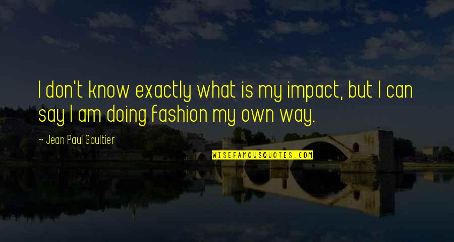 Fashion At Its Best Quotes By Jean Paul Gaultier: I don't know exactly what is my impact,