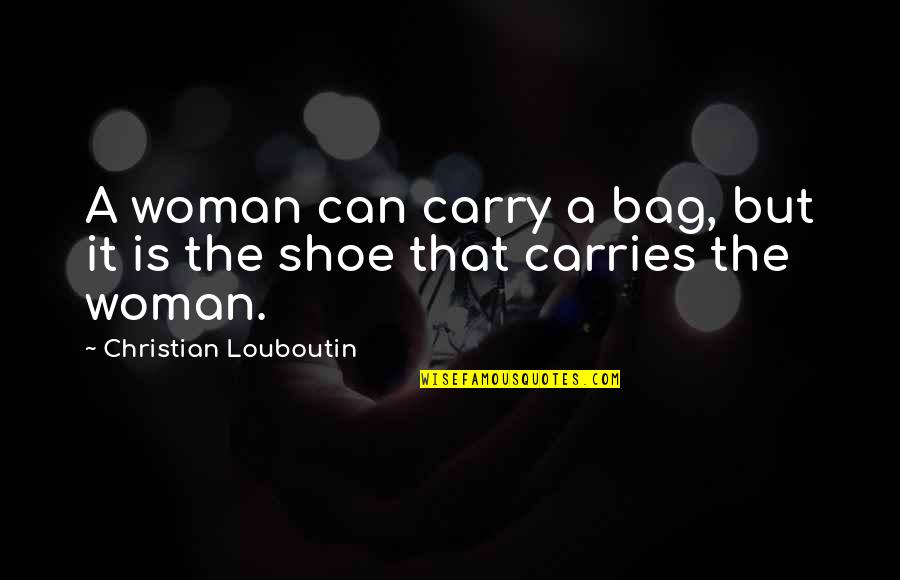 Fashion Bags Quotes By Christian Louboutin: A woman can carry a bag, but it