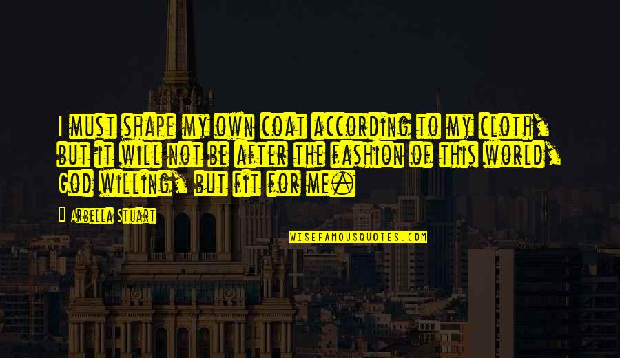 Fashion Cloth Quotes By Arbella Stuart: I must shape my own coat according to Fashion Cloth Quotes By Arbella Stuart: I must shape my own coat according to