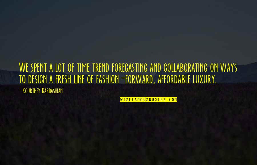 Fashion Design Quotes By Kourtney Kardashian: We spent a lot of time trend forecasting