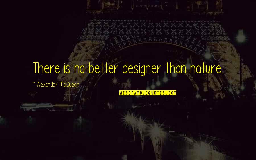 Fashion Designer Quotes By Alexander McQueen: There is no better designer than nature.