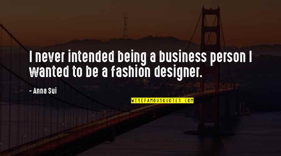 Fashion Designer Quotes By Anna Sui: I never intended being a business person I