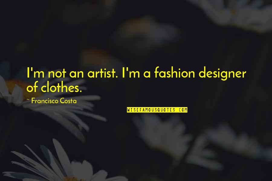 Fashion Designer Quotes By Francisco Costa: I'm not an artist. I'm a fashion designer