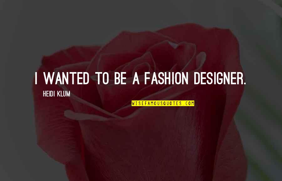 Fashion Designer Quotes By Heidi Klum: I wanted to be a fashion designer.