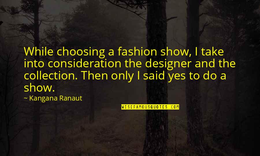 Fashion Designer Quotes By Kangana Ranaut: While choosing a fashion show, I take into