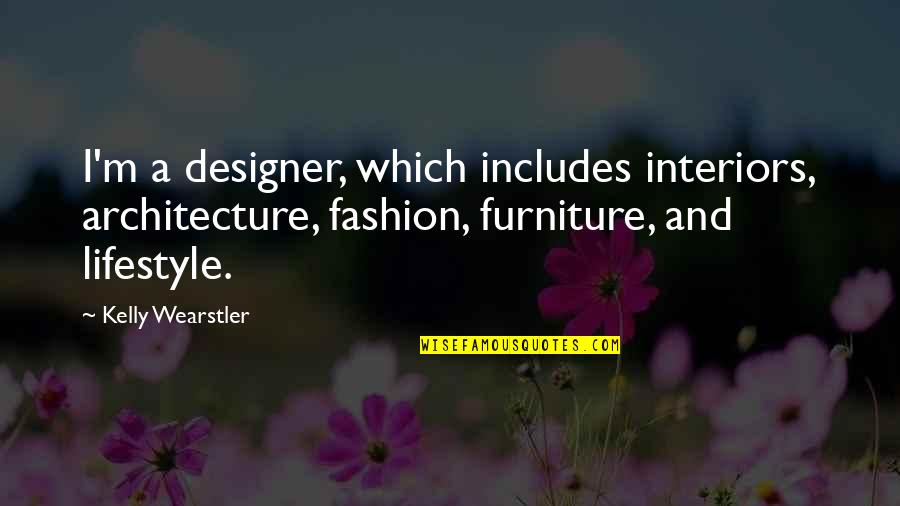 Fashion Designer Quotes By Kelly Wearstler: I'm a designer, which includes interiors, architecture, fashion,