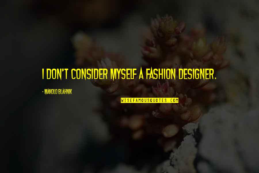 Fashion Designer Quotes By Manolo Blahnik: I don't consider myself a fashion designer. Fashion Designer Quotes By Manolo Blahnik: I don't consider myself a fashion designer.