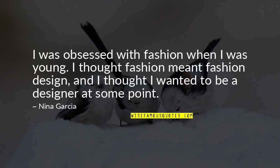 Fashion Designer Quotes By Nina Garcia: I was obsessed with fashion when I was