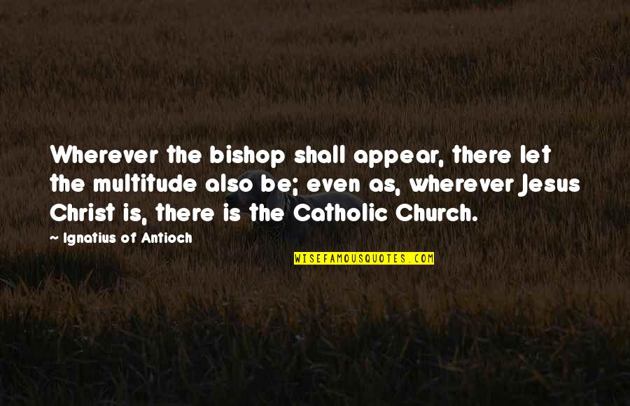 Fashion Eyewear Quotes By Ignatius Of Antioch: Wherever the bishop shall appear, there let the