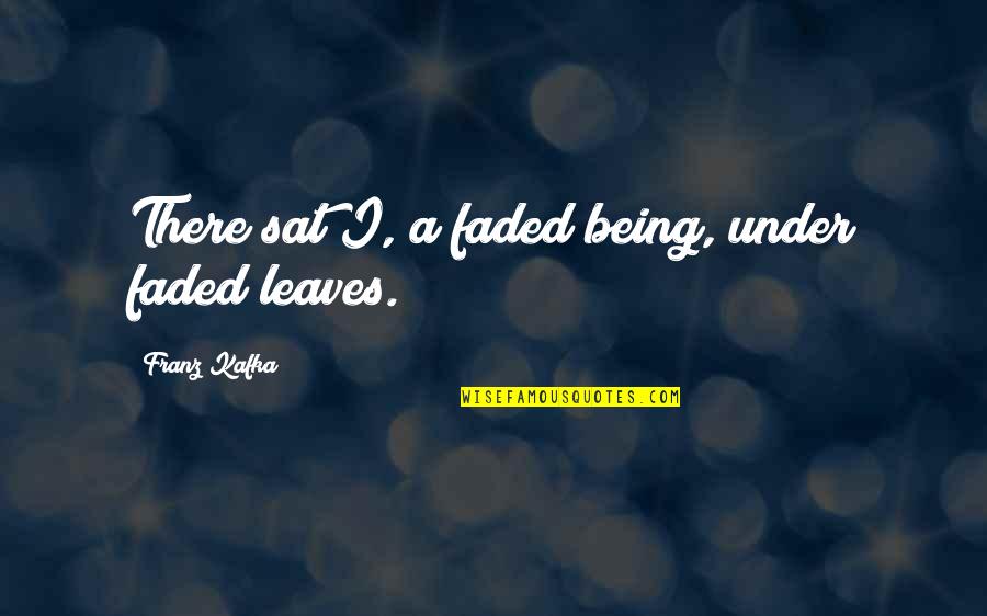 Fashion Fiction Quotes By Franz Kafka: There sat I, a faded being, under faded