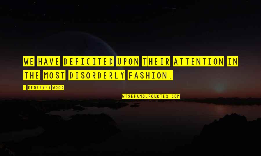 Fashion Fiction Quotes By Geoffrey Wood: We have deficited upon their attention in the