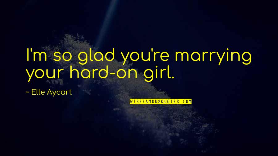 Fashion Garments Quotes By Elle Aycart: I'm so glad you're marrying your hard-on girl.