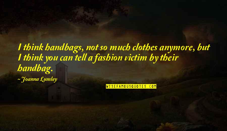 Fashion Handbags Quotes By Joanna Lumley: I think handbags, not so much clothes anymore,