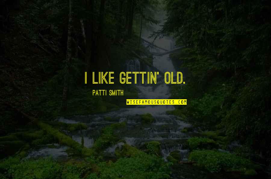 Fashion Heels Quotes By Patti Smith: I like gettin' old.