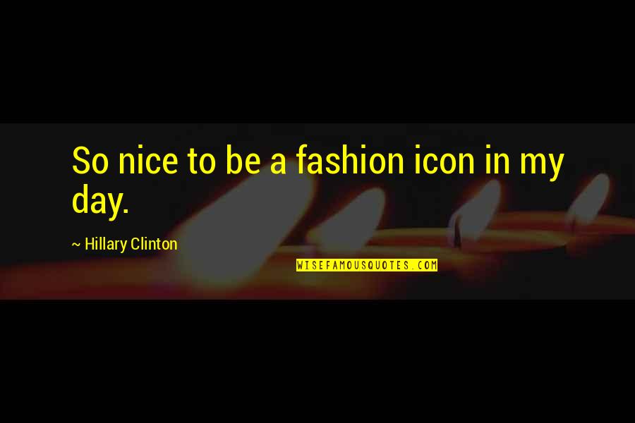 Fashion Icon Quotes By Hillary Clinton: So nice to be a fashion icon in