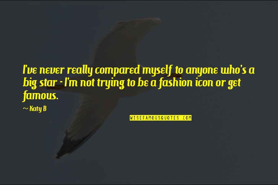Fashion Icon Quotes By Katy B: I've never really compared myself to anyone who's