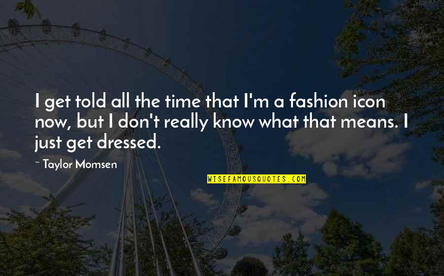 Fashion Icon Quotes By Taylor Momsen: I get told all the time that I'm