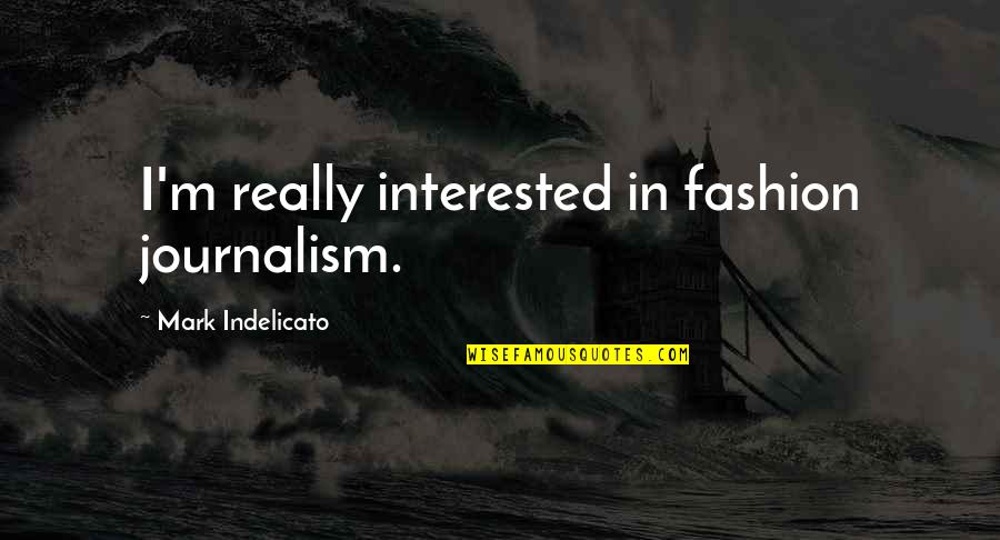 Fashion Journalism Quotes By Mark Indelicato: I'm really interested in fashion journalism.