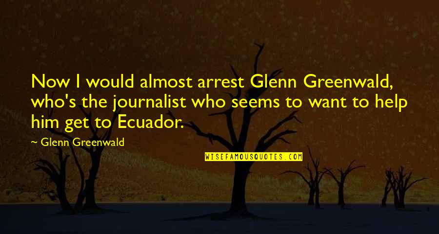 Fashion Logo Quotes By Glenn Greenwald: Now I would almost arrest Glenn Greenwald, who's