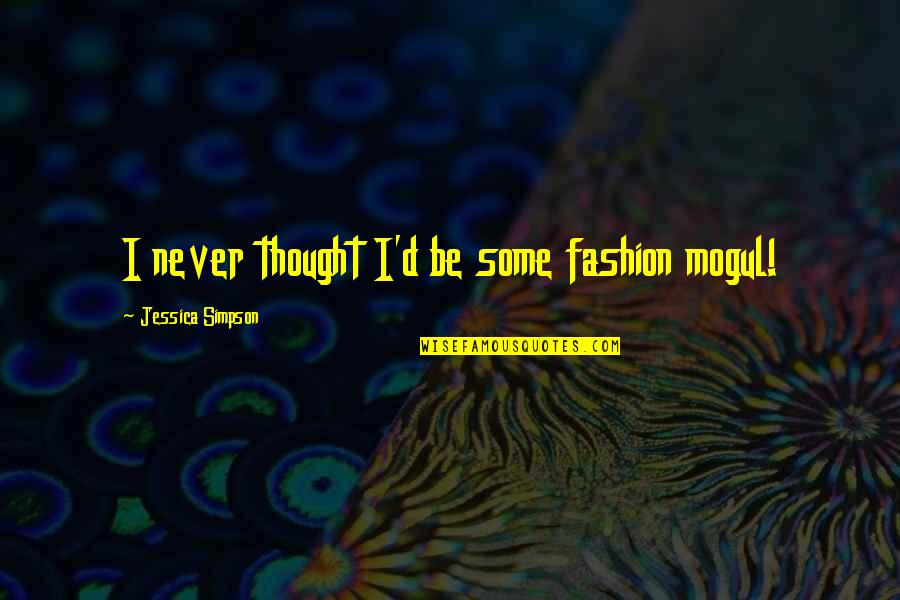 Fashion Mogul Quotes By Jessica Simpson: I never thought I'd be some fashion mogul!