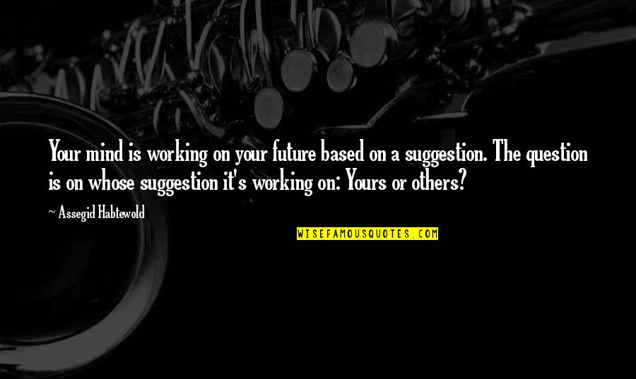 Fashion Pain Quote Quotes By Assegid Habtewold: Your mind is working on your future based Fashion Pain Quote Quotes By Assegid Habtewold: Your mind is working on your future based