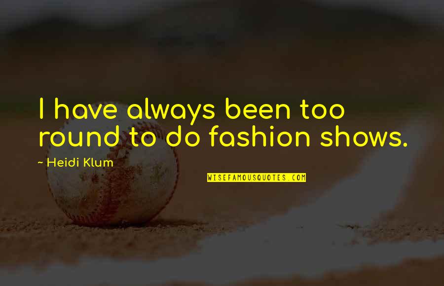 Fashion Shows Quotes By Heidi Klum: I have always been too round to do