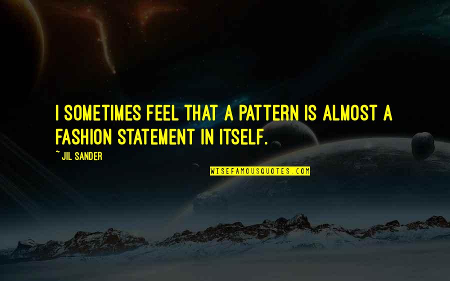 Fashion Statement Quotes By Jil Sander: I sometimes feel that a pattern is almost