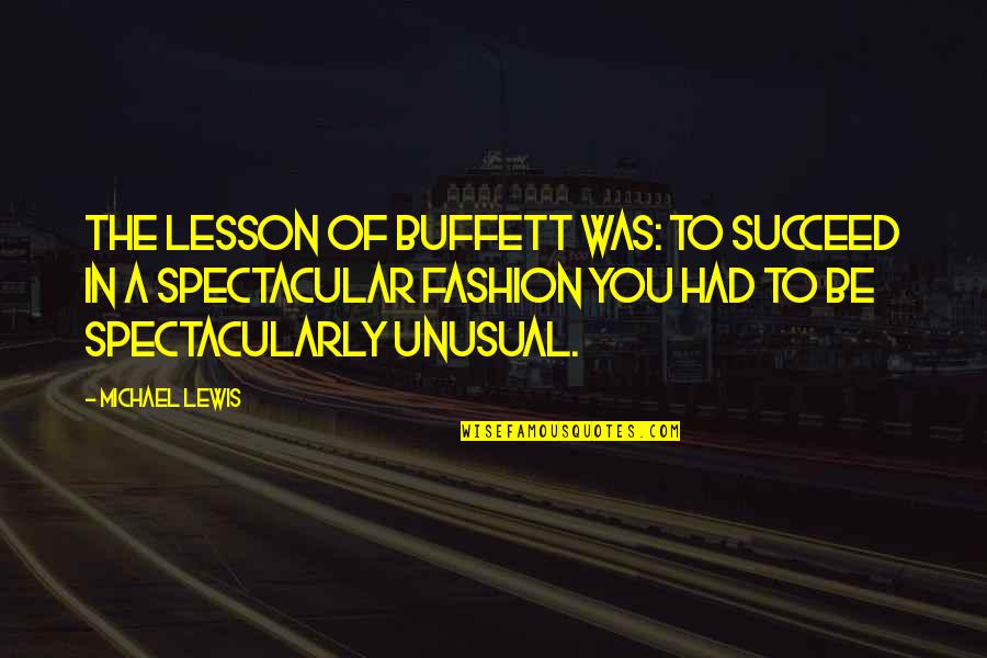 Fashion Success Quotes By Michael Lewis: The lesson of Buffett was: To succeed in Fashion Success Quotes By Michael Lewis: The lesson of Buffett was: To succeed in