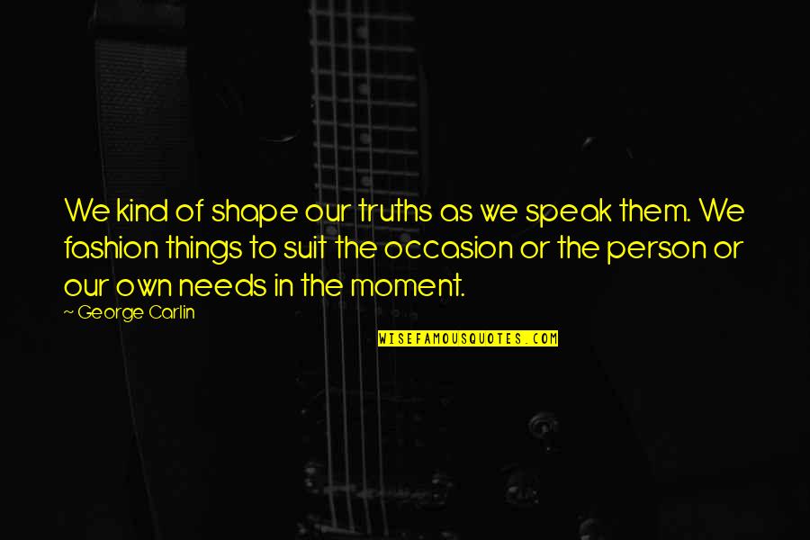 Fashion Suits Quotes By George Carlin: We kind of shape our truths as we Fashion Suits Quotes By George Carlin: We kind of shape our truths as we