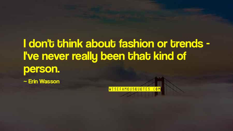 Fashion Trends Quotes By Erin Wasson: I don't think about fashion or trends -