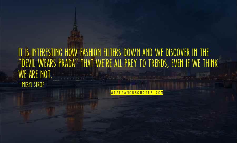 Fashion Trends Quotes By Meryl Streep: It is interesting how fashion filters down and