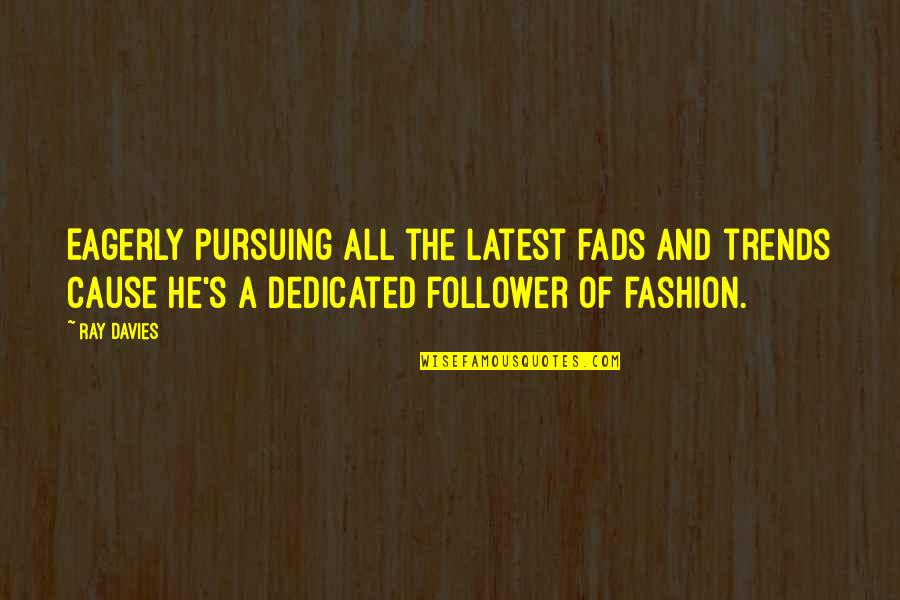 Fashion Trends Quotes By Ray Davies: Eagerly pursuing all the latest fads and trends