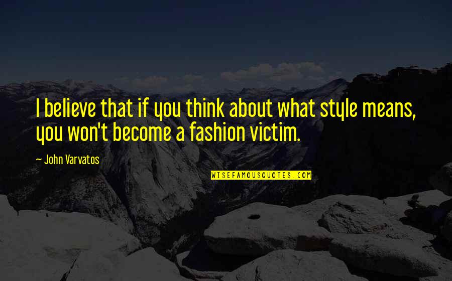 Fashion Victim Quotes By John Varvatos: I believe that if you think about what