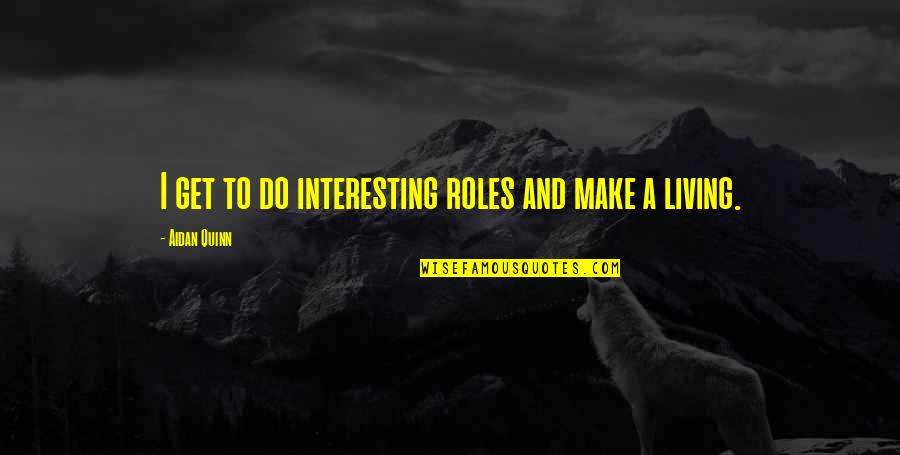 Fashionable Mother Quotes By Aidan Quinn: I get to do interesting roles and make