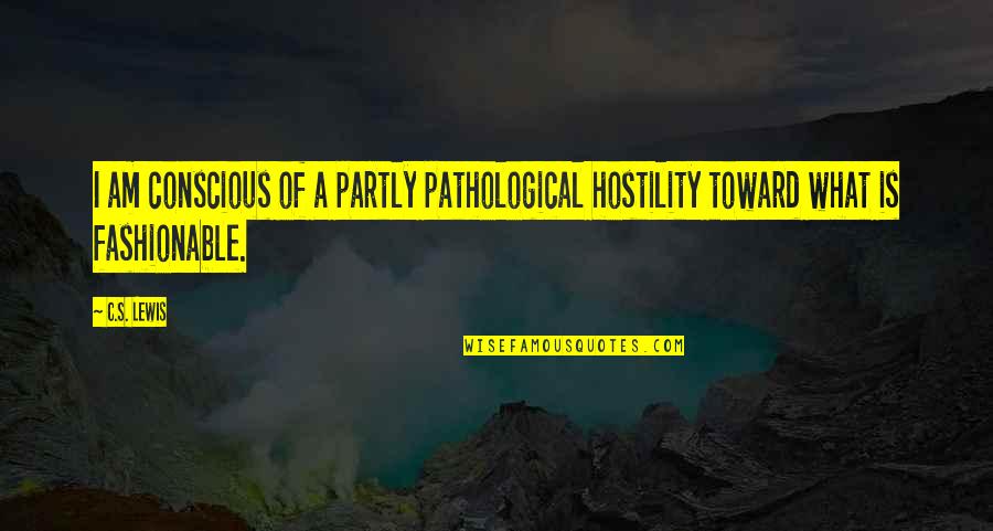 Fashionable Quotes By C.S. Lewis: I am conscious of a partly pathological hostility
