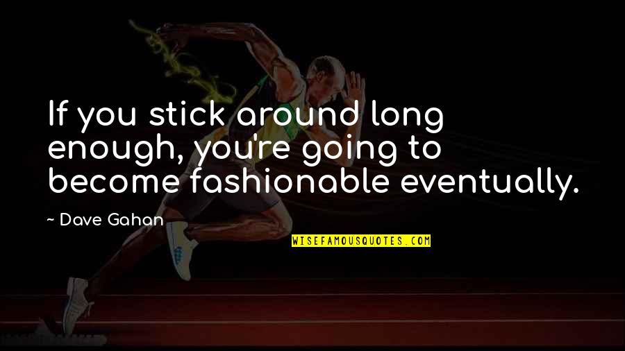 Fashionable Quotes By Dave Gahan: If you stick around long enough, you're going