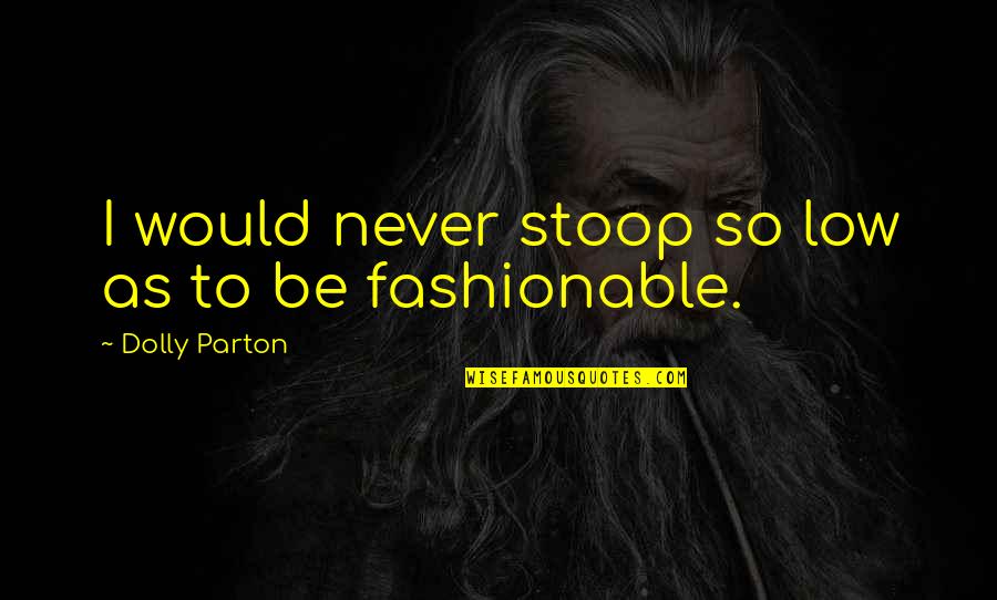 Fashionable Quotes By Dolly Parton: I would never stoop so low as to