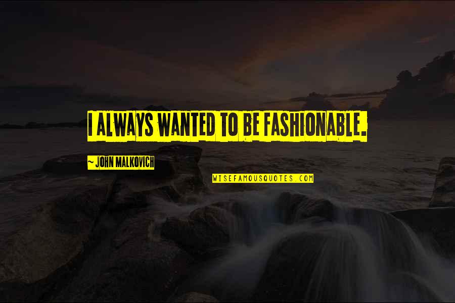 Fashionable Quotes By John Malkovich: I always wanted to be fashionable.