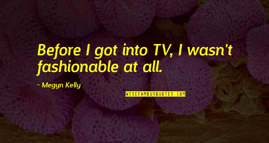 Fashionable Quotes By Megyn Kelly: Before I got into TV, I wasn't fashionable