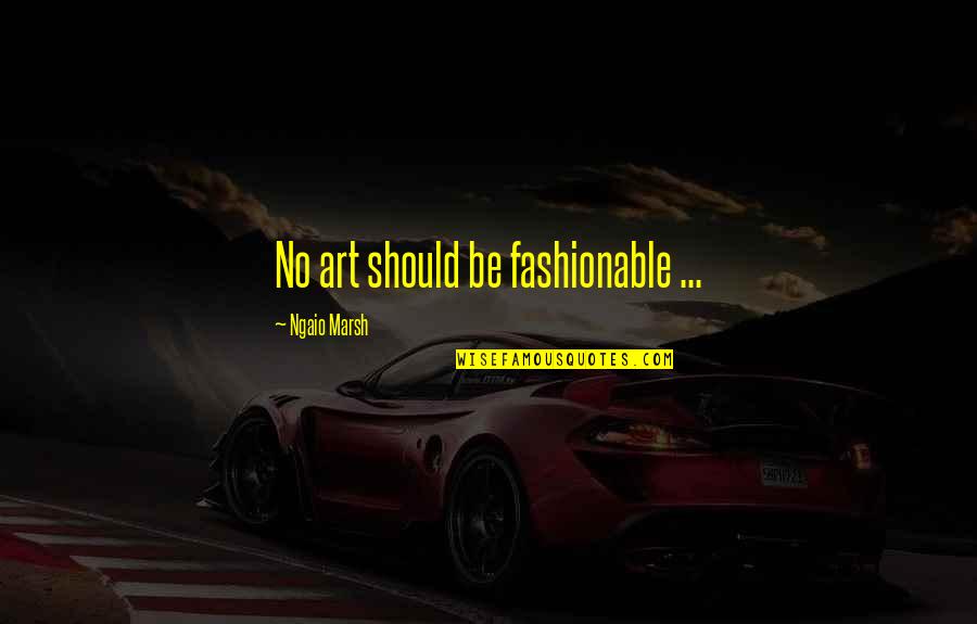 Fashionable Quotes By Ngaio Marsh: No art should be fashionable ...